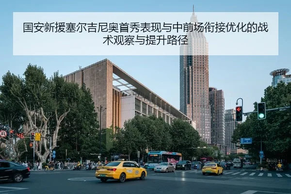国安新援塞尔吉尼奥首秀表现与中前场衔接优化的战术观察与提升路径