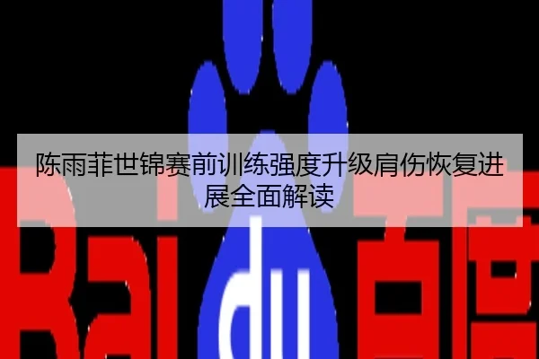 陈雨菲世锦赛前训练强度升级肩伤恢复进展全面解读