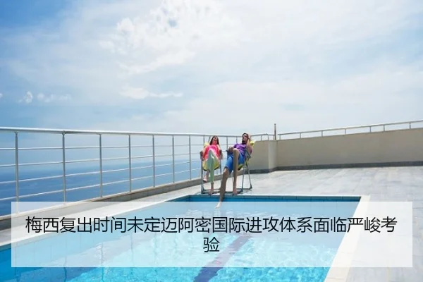 梅西复出时间未定迈阿密国际进攻体系面临严峻考验