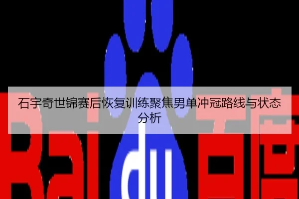 石宇奇世锦赛后恢复训练聚焦男单冲冠路线与状态分析