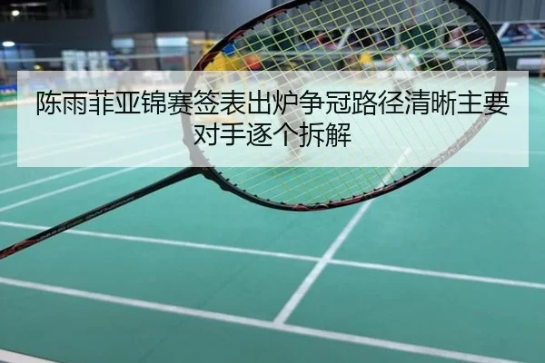 陈雨菲亚锦赛签表出炉争冠路径清晰主要对手逐个拆解